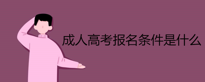 成人高考報名條件是什么 成人高考報名條件是什么