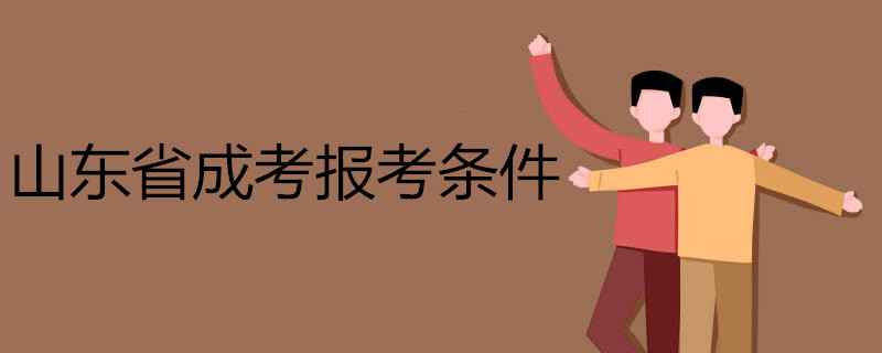 山東省成考報考條件 山東省成考報考條件