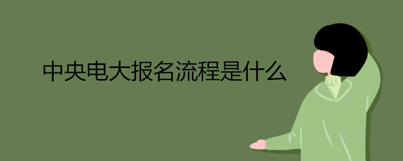 中央電大報名流程是什么.jpg 中央電大報名流程是什么.jpg
