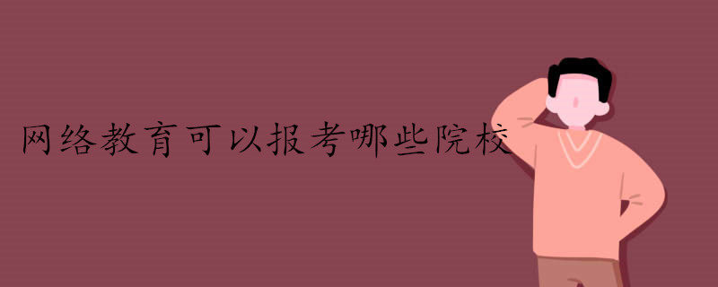 網絡教育可以報考哪些院校.jpg 網絡教育可以報考哪些院校.jpg