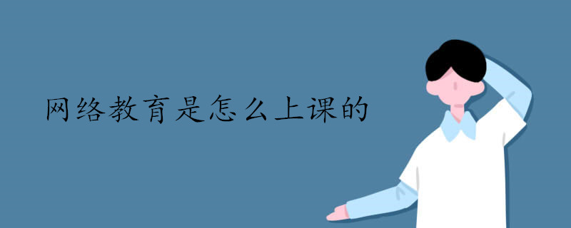 網絡教育是怎么上課的 網絡教育是怎么上課的