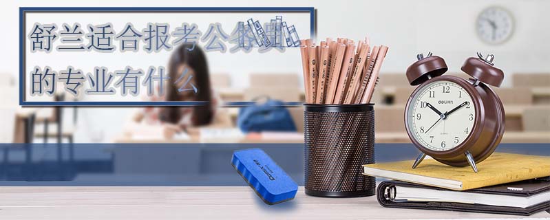 舒蘭適合報考公務員的專業有什么