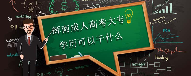 輝南成人高考大專學(xué)歷可以干什么