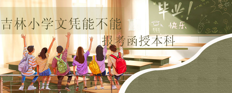 吉林小學(xué)文憑能不能報(bào)考函授本科