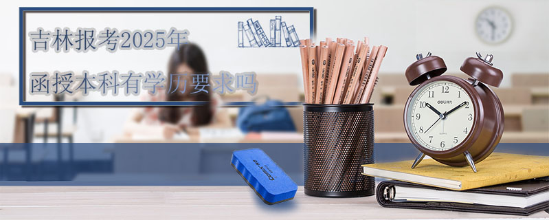 吉林報(bào)考2025年函授本科有學(xué)歷要求嗎