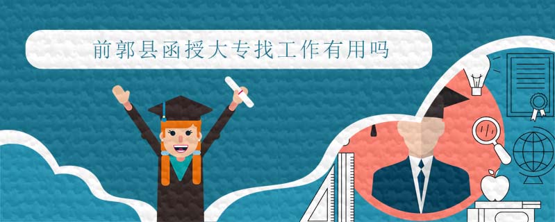 前郭縣函授大專找工作有用嗎