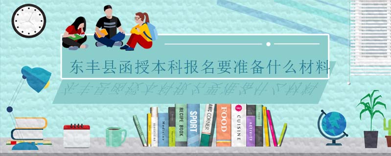 東豐縣函授本科報名要準備什么材料