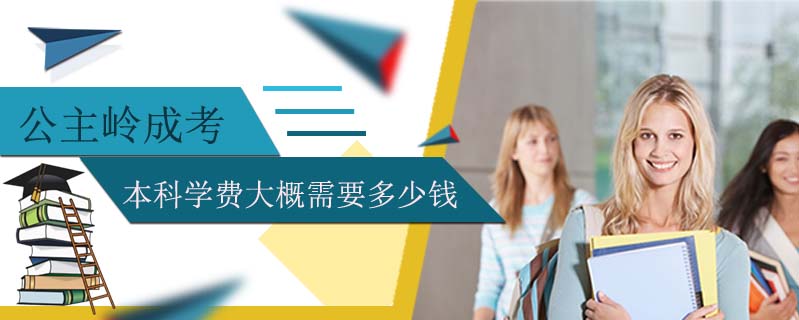 公主嶺成考本科學費大概需要多少錢