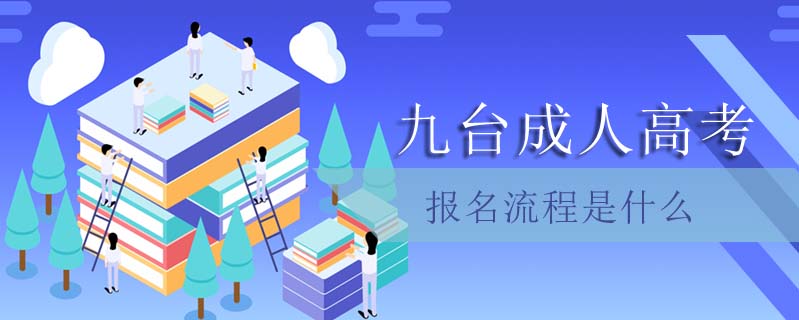 九臺(tái)成人高考報(bào)名流程是什么
