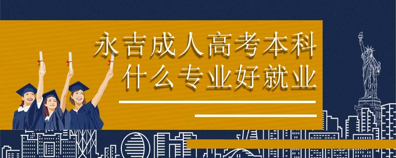 永吉成人高考本科什么專業好就業