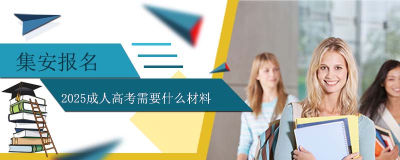 集安報名2025成人高考需要什么材料